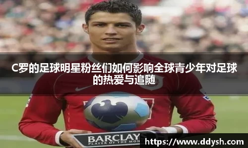 C罗的足球明星粉丝们如何影响全球青少年对足球的热爱与追随