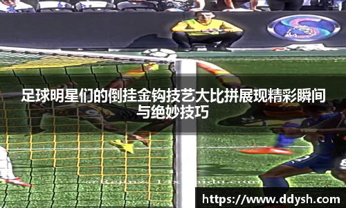 足球明星们的倒挂金钩技艺大比拼展现精彩瞬间与绝妙技巧